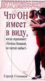 Скачать книгу Что ОН имеет в виду, когда спрашивает: «Хочешь большой, но чистой любви?» автора Сергей Степанов