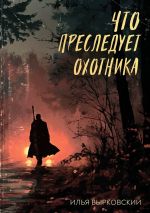 Новая книга Что преследует охотника автора Илья Вырковский