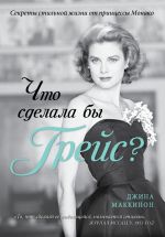 Скачать книгу Что сделала бы Грейс? Секреты стильной жизни от принцессы Монако автора Джина Маккинон