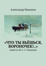 Скачать книгу «Что ты вьёшься, вороночек!..». повесть об А. С. Пушкине автора Александр Никонов