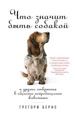 Скачать книгу Что значит быть собакой. И другие открытия в области нейробиологии животных автора Грегори Бернс