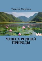 Скачать книгу Чудеса родной природы автора Татьяна Мокеева