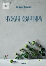 Скачать книгу Чужая квартира автора Мадина Юнусова