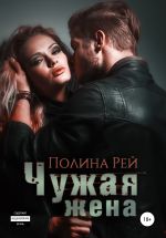Скачать книгу Чужая жена автора Полина Рей