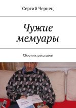 Новая книга Чужие мемуары. Сборник рассказов автора Сергий Чернец