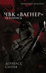 Скачать книгу ЧВК «Вагнер». Летопись: Донбасс. Сирия автора Николай Андреев