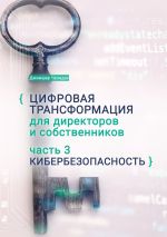 Скачать книгу Цифровая трансформация для директоров и собственников. Часть 3. Кибербезопасность. Часть 3. Кибербезопасность автора Джимшер Челидзе