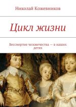 Новая книга Цикл жизни. Бессмертие человечества – в наших детях автора Николай Кожевников