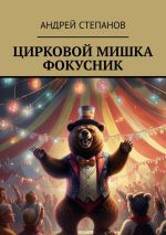 Новая книга Цирковой мишка фокусник автора Андрей Степанов