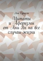 Новая книга Цитаты и Афоризмы от Ани Ян на все случаи жизни автора Ани Сукасян