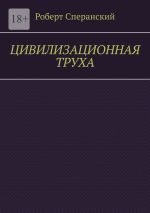 Скачать книгу Цивилизационная труха автора Роберт Сперанский