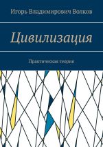 Скачать книгу Цивилизация. Практическая теория автора Игорь Волков