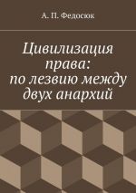 Скачать книгу Цивилизация права: по лезвию между двух анархий автора Александр Федосюк