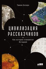 Новая книга Цивилизация рассказчиков: как истории становятся Историей автора Тамим Ансари