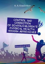 Скачать книгу Control and correction of schoolchildren’s physical health: modern approaches. Educational book автора Arsentiy Krasilnikov