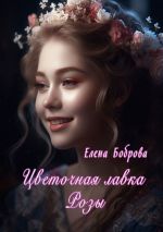 Скачать книгу Цветочная лавка Розы автора Елена Боброва
