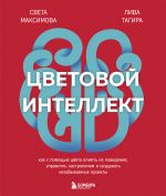 Новая книга Цветовой интеллект. Как с помощью цвета влиять на поведение, управлять настроением и создавать незабываемые проекты автора Света Максимова