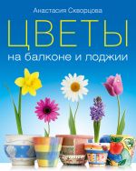 Скачать книгу Цветы на балконе и лоджии автора Анастасия Скворцова