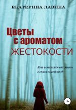 Новая книга Цветы с ароматом жестокости автора Екатерина Лавина