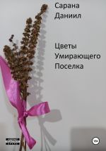 Скачать книгу Цветы умирающего поселка автора Даниил Сарана