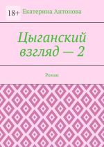 Новая книга Цыганский взгляд – 2. Роман автора Екатерина Антонова