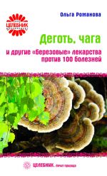 Скачать книгу Деготь, чага и другие «березовые» лекарства против 100 болезней автора Ольга Романова