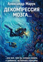 Скачать книгу Декомпрессия мозга.... или всё, что вы хотели знать о дайвинге, но боялись спросить автора Александр Марук