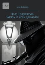 Скачать книгу Дело Трофимова. Часть 2: Тени прошлого автора Егор Бибиков