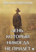 Новая книга День, который никогда не придёт автора Василий Криптонов