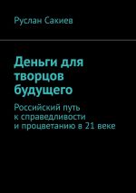 Скачать книгу Деньги для творцов будущего. Российский путь к справедливости и процветанию в 21 веке автора Руслан Сакиев