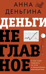 Скачать книгу Деньги не главное. О чем стоит подумать на пути к финансовому благополучию автора Анна Деньгина