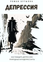 Скачать книгу Депрессия. Как победить депрессию: природные антидепрессанты автора Роман Бутылка