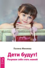 Скачать книгу Дети будут! Разреши себе стать мамой автора Полина Миняева