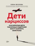 Скачать книгу Дети нарциссов. Как взрослые дети токсичных родителей могут залечить свои раны автора Елена Веселова