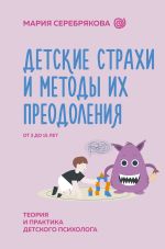 Новая книга Детские страхи и методы их преодоления. От 3 до 15 лет. Теория и практика детского психолога автора Мария Серебрякова