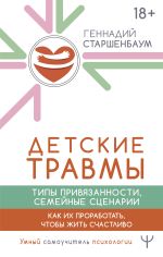 Скачать книгу Детские травмы, типы привязанности, семейные сценарии. Как их проработать, чтобы жить счастливо автора Геннадий Старшенбаум