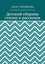 Новая книга Детский сборник стихов и рассказов автора Анна Тимофеева