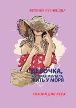 Новая книга Девочка, которая мечтала жить у моря. Сказка для всех автора Евгения Кузнецова