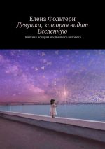 Скачать книгу Девушка, которая видит Вселенную. Обычная история необычного человека автора Елена Фольтерн