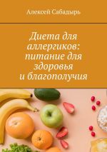 Скачать книгу Диета для аллергиков: питание для здоровья и благополучия автора Алексей Сабадырь