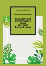 Новая книга Дикорастущие и культурные виды растений Средней Азии автора Абдумалик Каримов