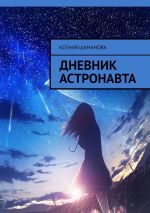 Скачать книгу Дневник астронавта автора Ксения Шаманова