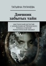 Скачать книгу Дневник забытых тайн. Мистический детектив с элементами исторического романа и легкой романтической линией автора Татьяна Пугачева