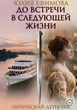 Новая книга До встречи в следующей жизни автора Юлия Ефимова