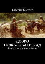 Скачать книгу Добро пожаловать в ад. Репортажи с войны в Чечне автора Валерий Киселев