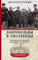 Новая книга Добровольцы и ополченцы в военной организации Советского государства. 1917—1945 гг. автора Алексей Безугольный