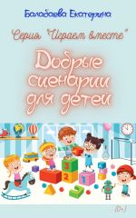 Скачать книгу Добрые сценарии для детей автора Екатерина Балабаева