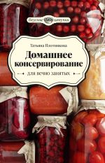 Скачать книгу Домашнее консервирование для вечно занятых автора Татьяна Плотникова