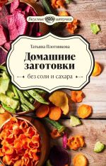Скачать книгу Домашние заготовки без соли и сахара автора Татьяна Плотникова