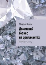 Новая книга Домашний бизнес на бриллиантах. Успей занять нишу! автора Максим Клим